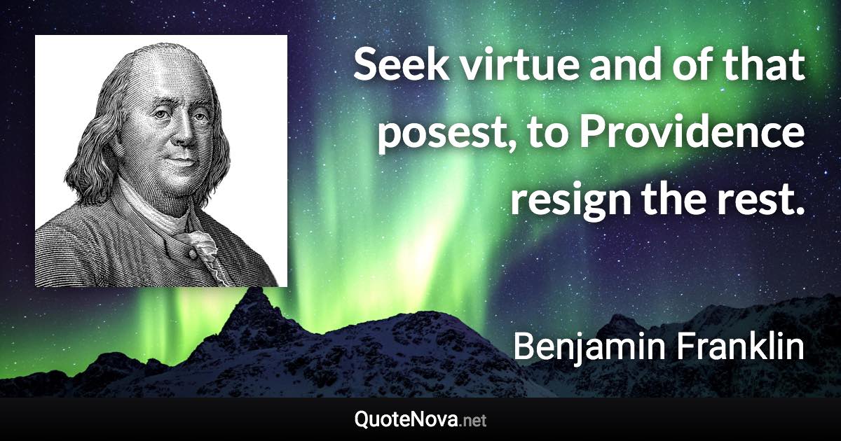 Seek virtue and of that posest, to Providence resign the rest. - Benjamin Franklin quote