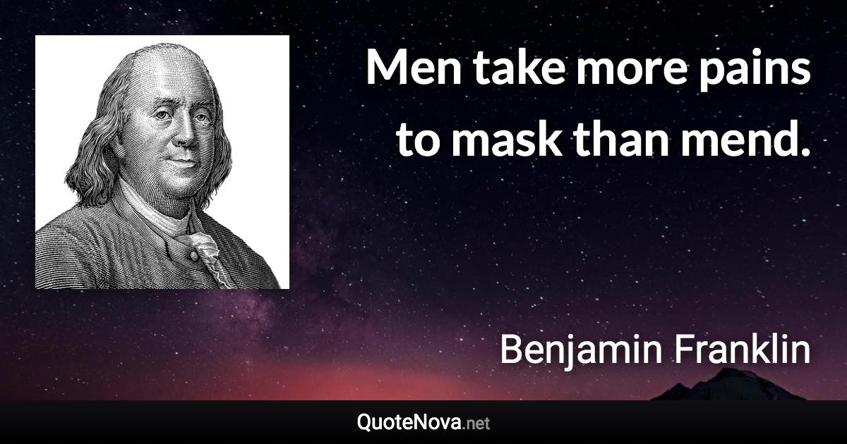Men take more pains to mask than mend. - Benjamin Franklin quote