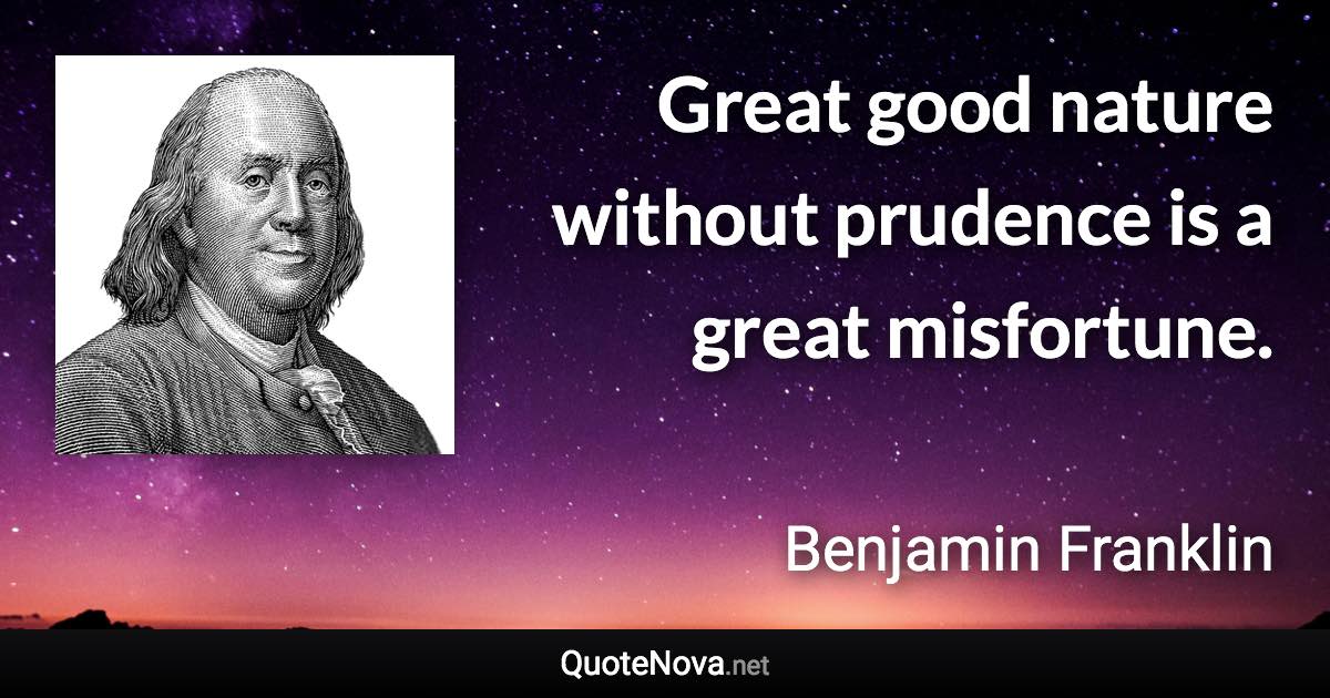 Great good nature without prudence is a great misfortune. - Benjamin Franklin quote