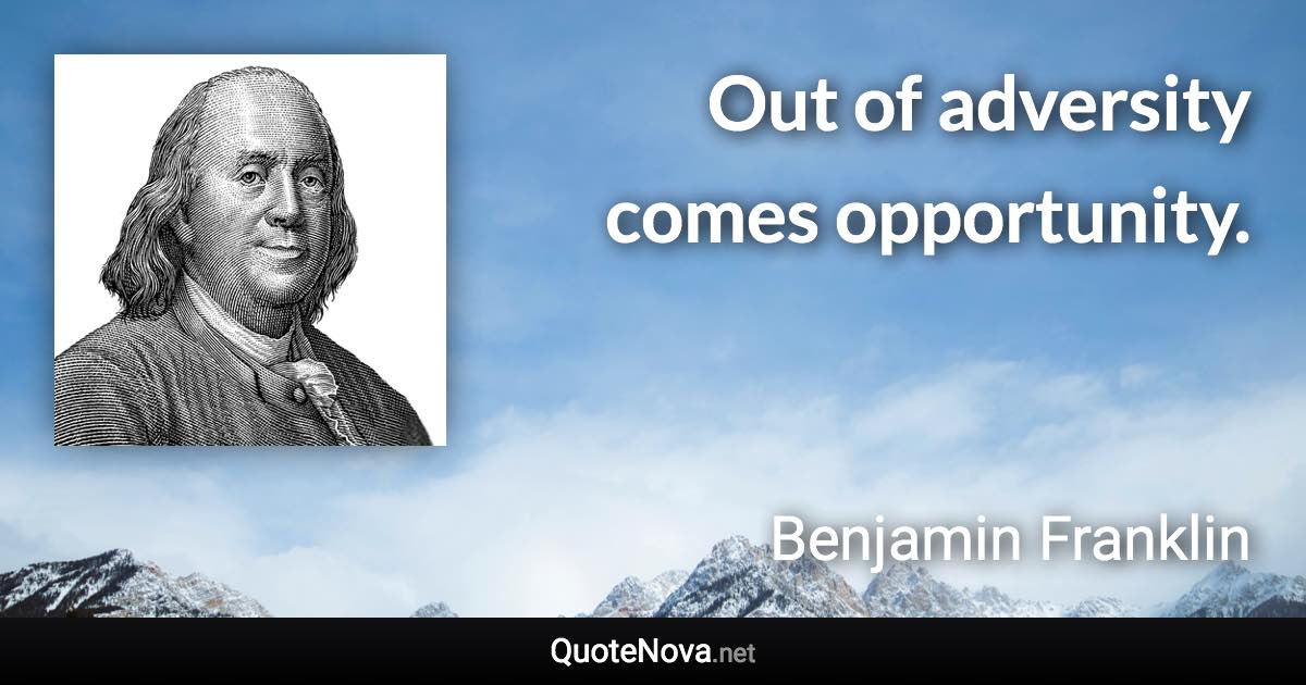 Out of adversity comes opportunity. - Benjamin Franklin quote