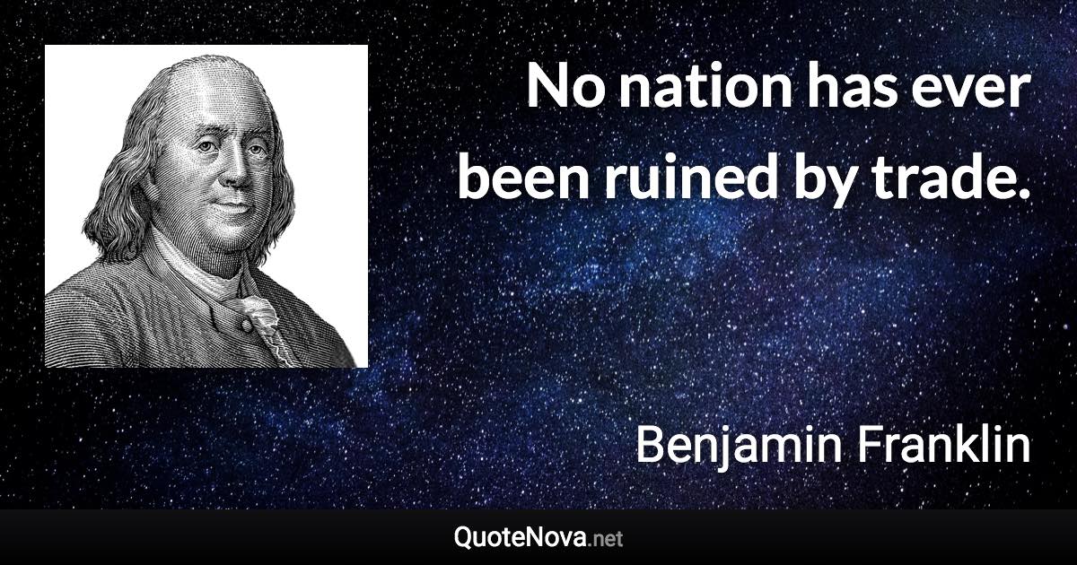 No nation has ever been ruined by trade. - Benjamin Franklin quote