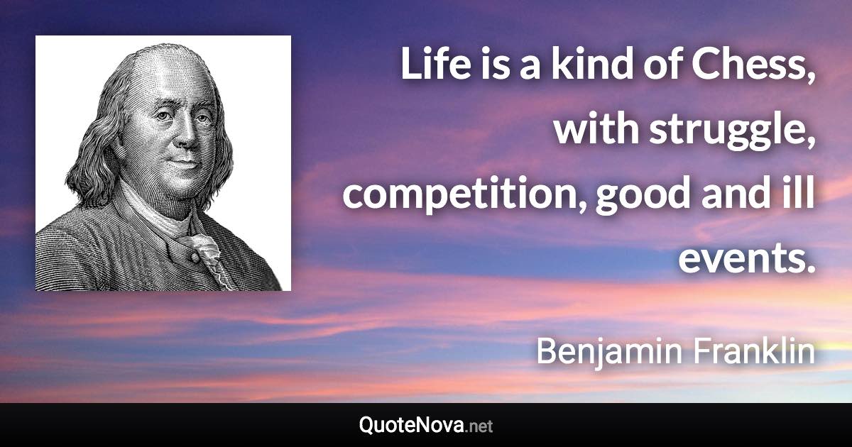 Life is a kind of Chess, with struggle, competition, good and ill events. - Benjamin Franklin quote