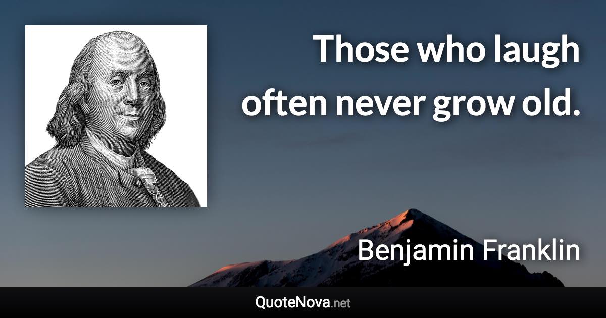 Those who laugh often never grow old. - Benjamin Franklin quote