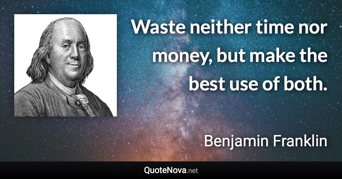 Waste neither time nor money, but make the best use of both. - Benjamin Franklin quote