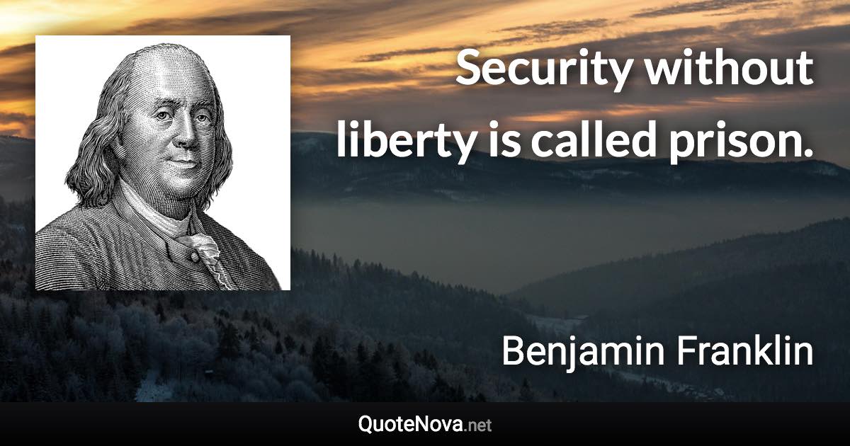 Security without liberty is called prison. - Benjamin Franklin quote