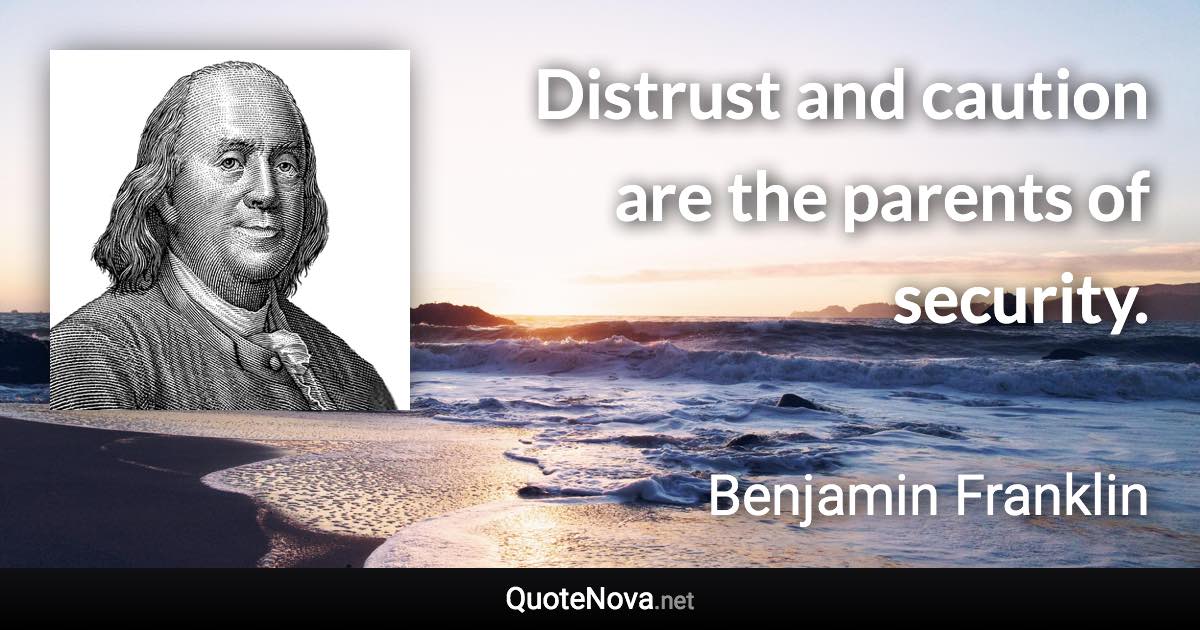 Distrust and caution are the parents of security. - Benjamin Franklin quote