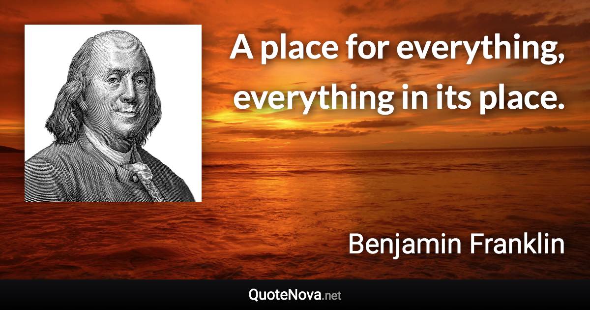 A place for everything, everything in its place. - Benjamin Franklin quote