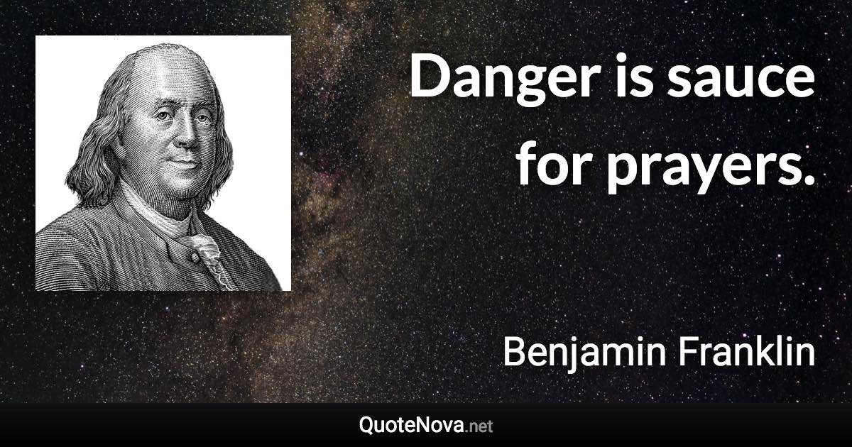 Danger is sauce for prayers. - Benjamin Franklin quote