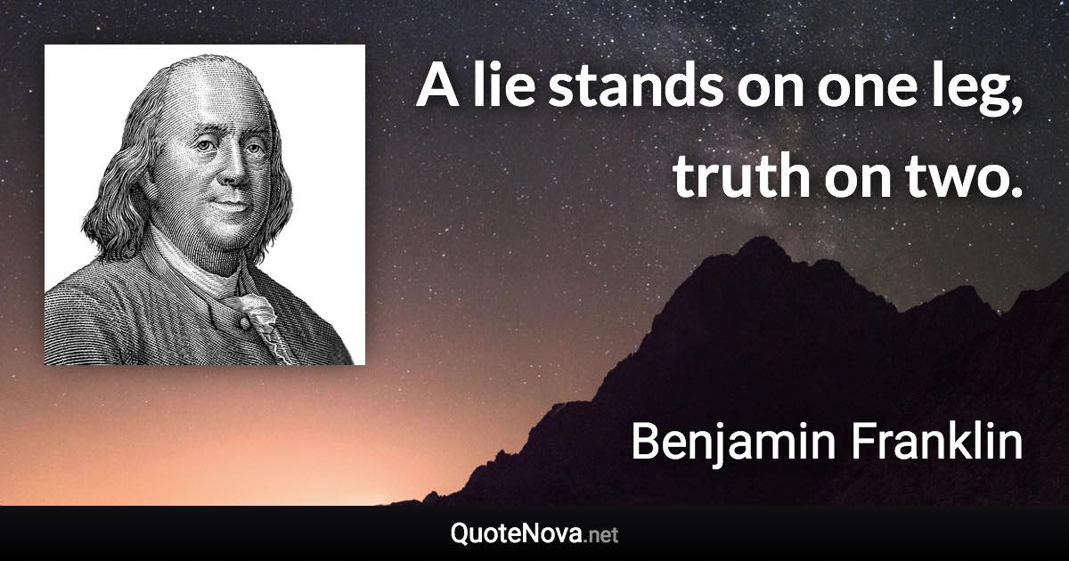A lie stands on one leg, truth on two. - Benjamin Franklin quote