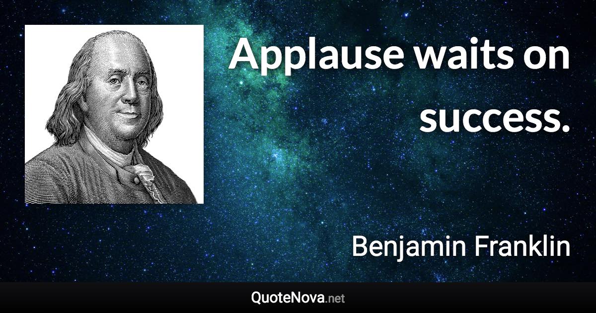 Applause waits on success. - Benjamin Franklin quote