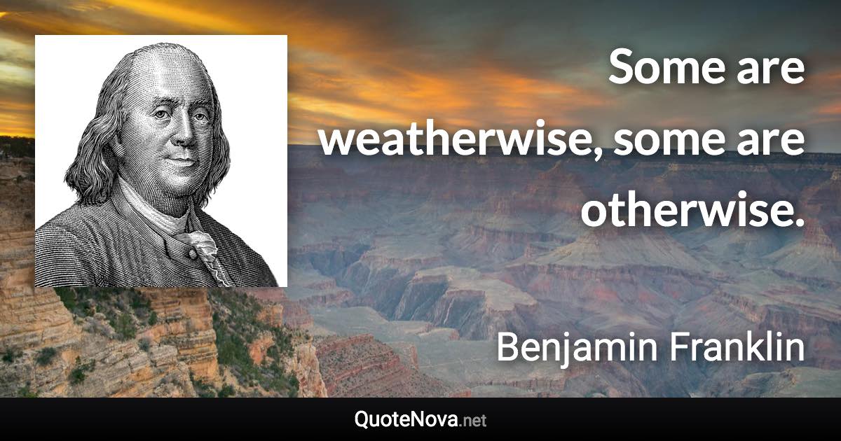 Some are weatherwise, some are otherwise. - Benjamin Franklin quote