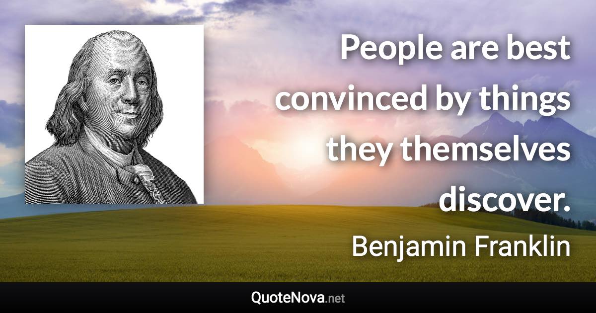 People are best convinced by things they themselves discover. - Benjamin Franklin quote