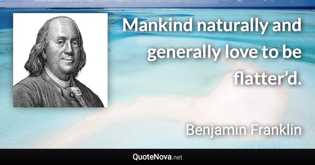 Mankind naturally and generally love to be flatter’d. - Benjamin Franklin quote