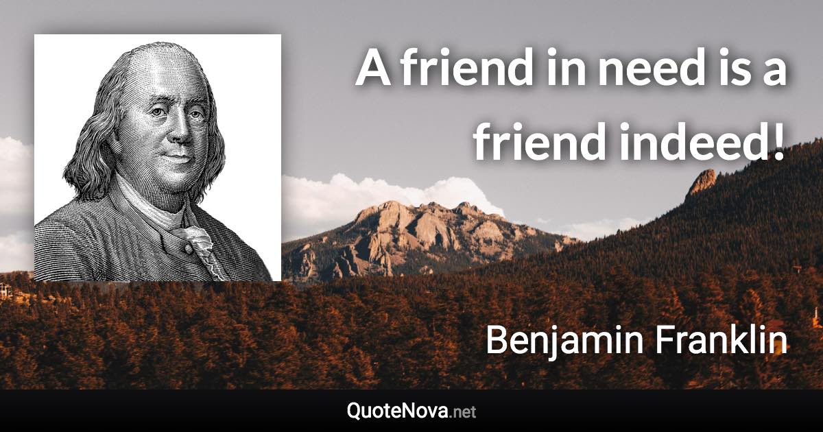 A friend in need is a friend indeed! - Benjamin Franklin quote