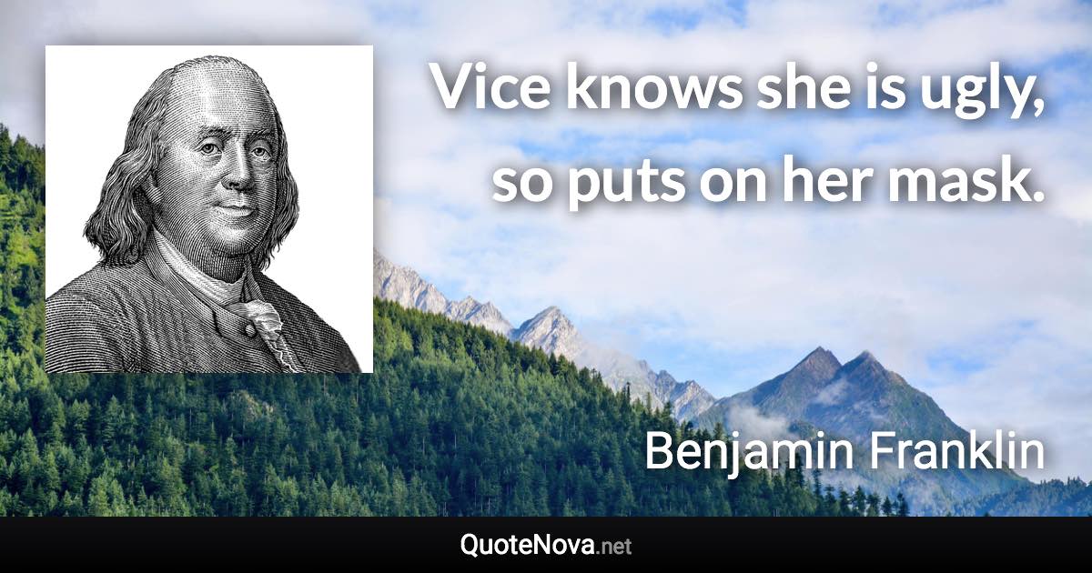 Vice knows she is ugly, so puts on her mask. - Benjamin Franklin quote