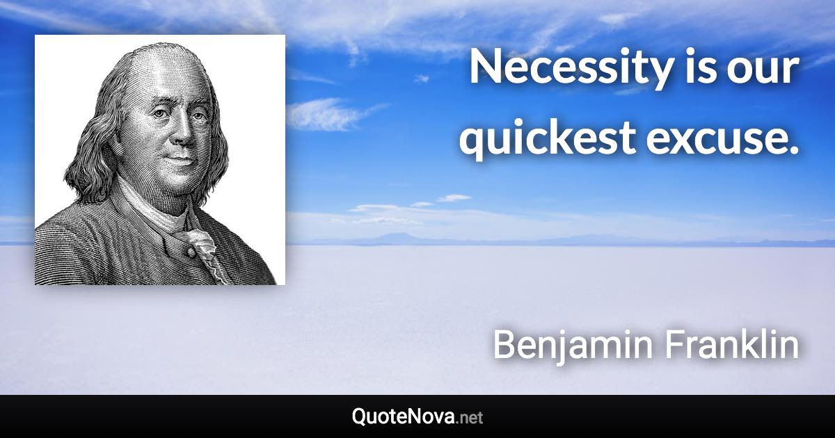 Necessity is our quickest excuse. - Benjamin Franklin quote