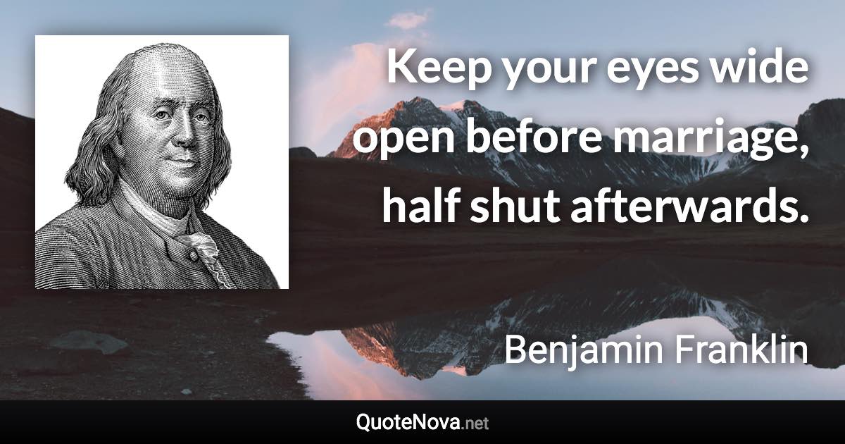 Keep your eyes wide open before marriage, half shut afterwards. - Benjamin Franklin quote