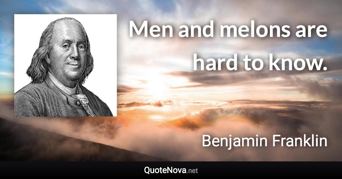 Men and melons are hard to know. - Benjamin Franklin quote