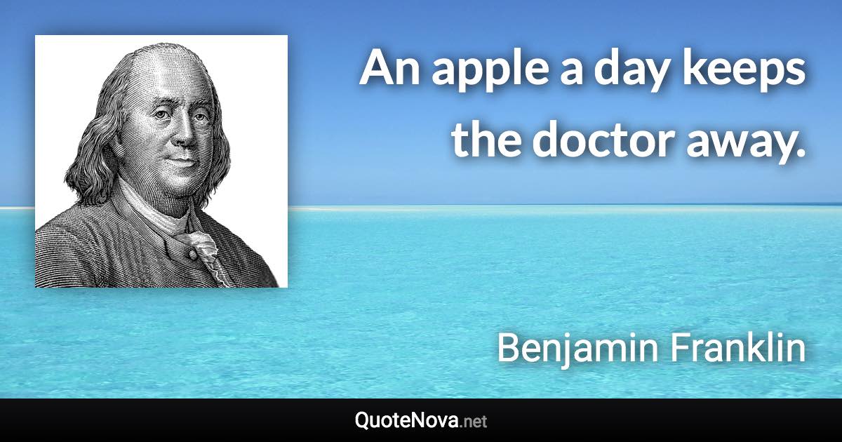 An apple a day keeps the doctor away. - Benjamin Franklin quote