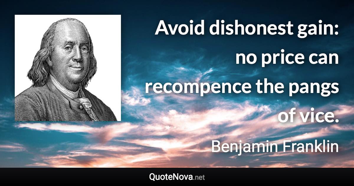 Avoid dishonest gain: no price can recompence the pangs of vice. - Benjamin Franklin quote