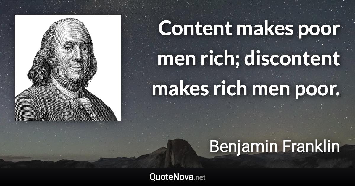 Content makes poor men rich; discontent makes rich men poor. - Benjamin Franklin quote