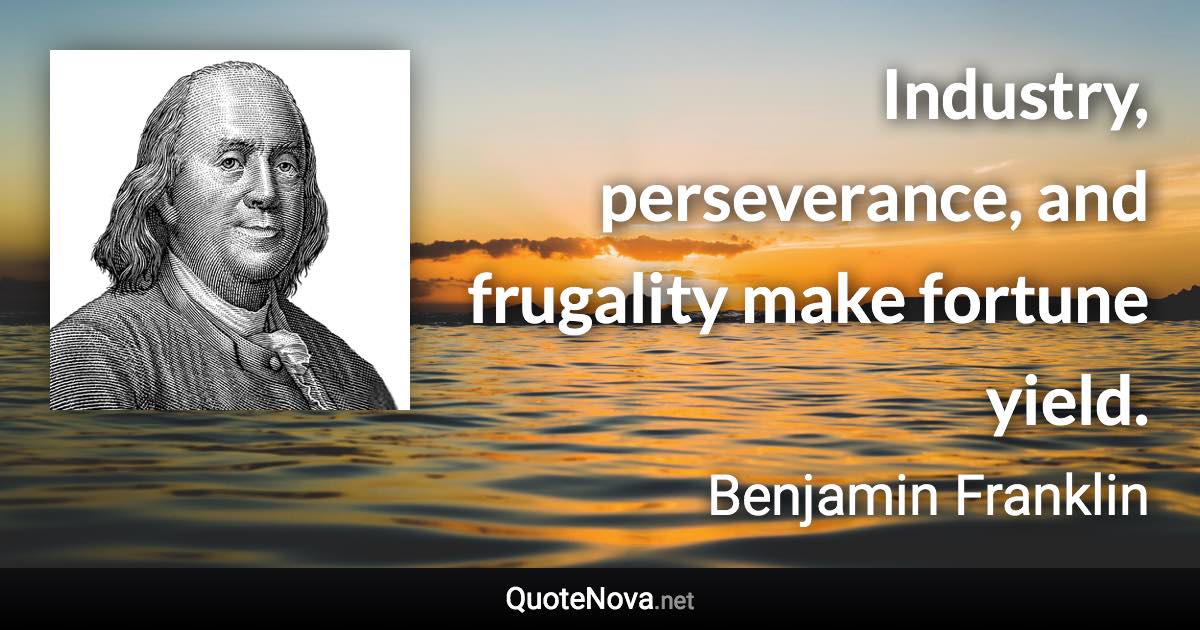 Industry, perseverance, and frugality make fortune yield. - Benjamin Franklin quote