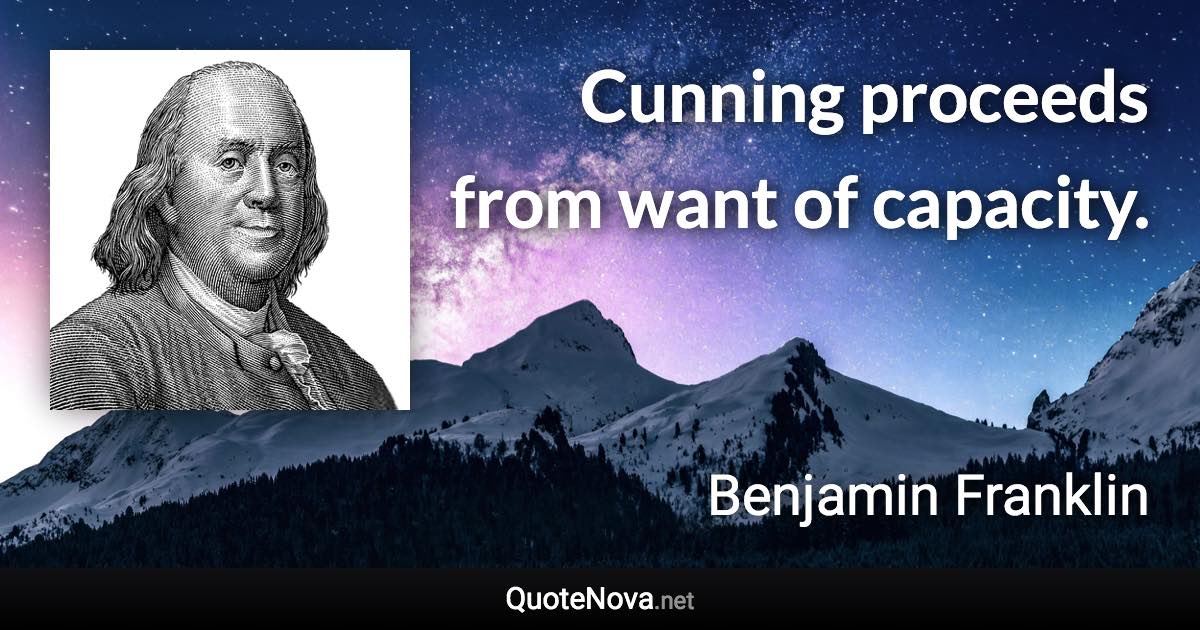 Cunning proceeds from want of capacity. - Benjamin Franklin quote