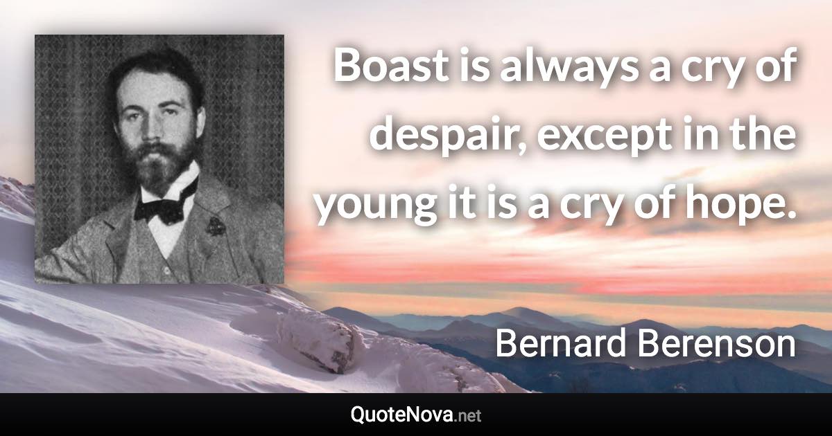 Boast is always a cry of despair, except in the young it is a cry of hope. - Bernard Berenson quote
