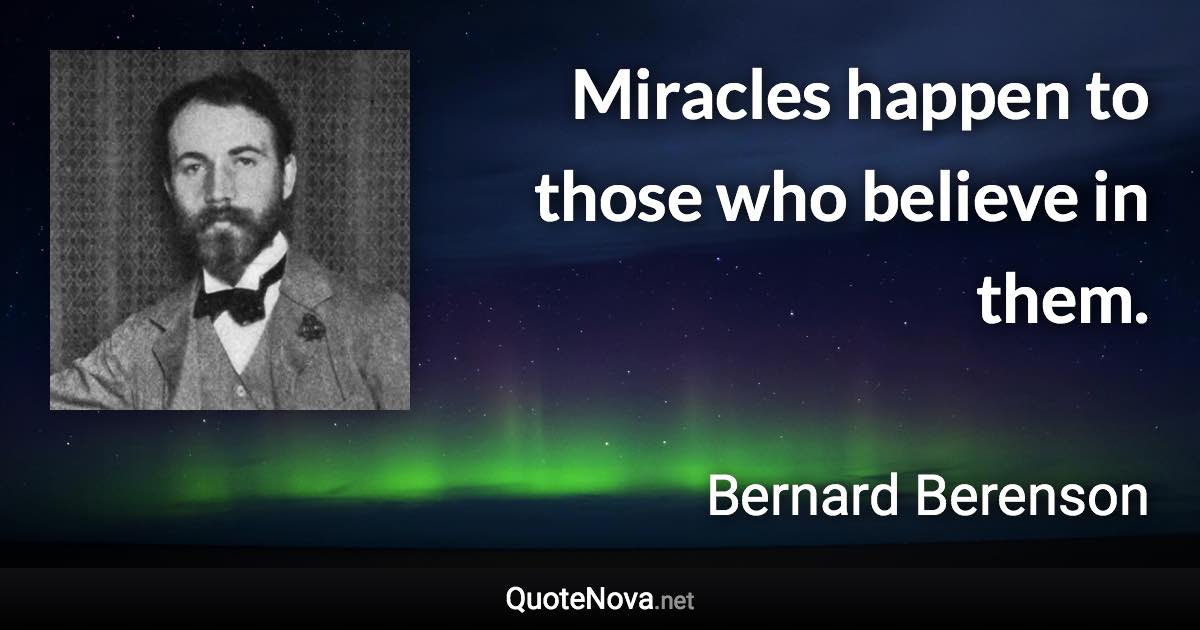 Miracles happen to those who believe in them. - Bernard Berenson quote