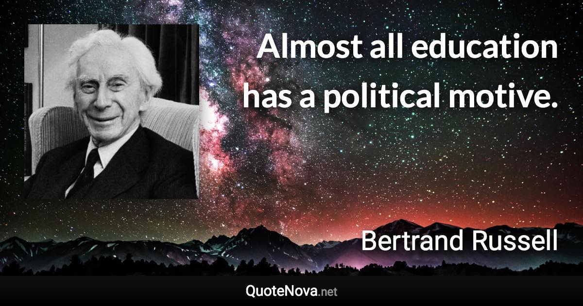 Almost all education has a political motive. - Bertrand Russell quote