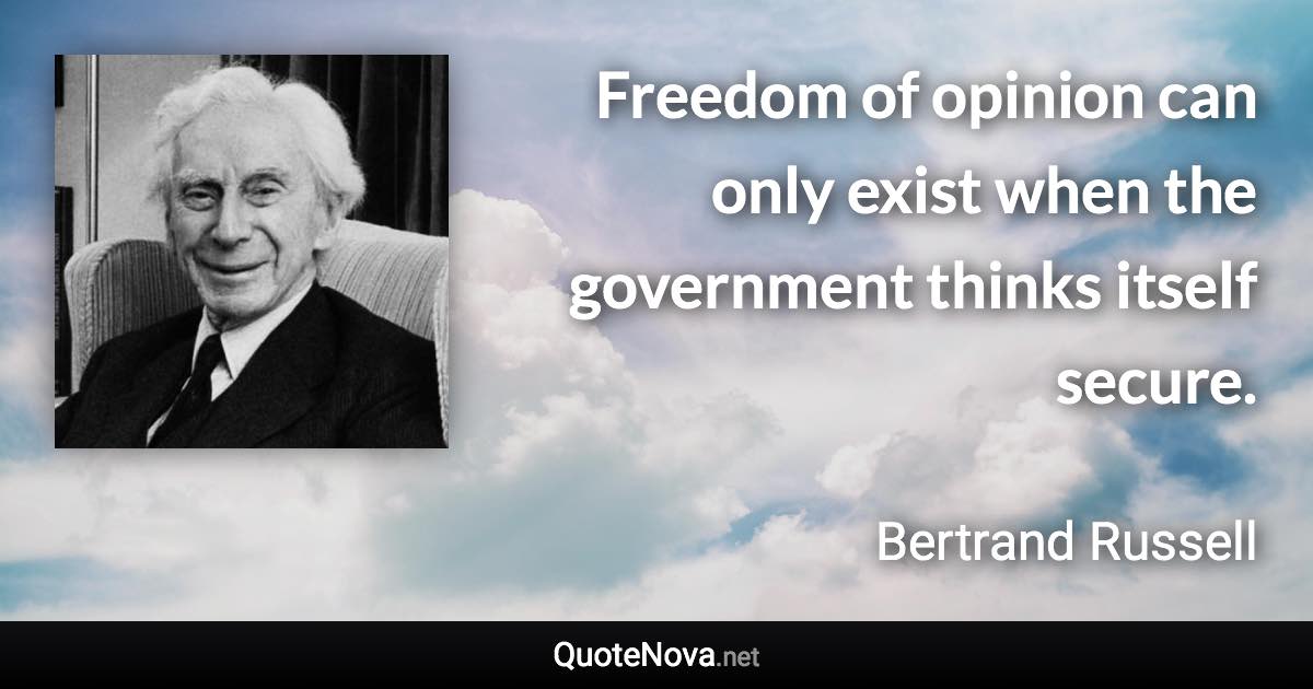 Freedom of opinion can only exist when the government thinks itself secure. - Bertrand Russell quote