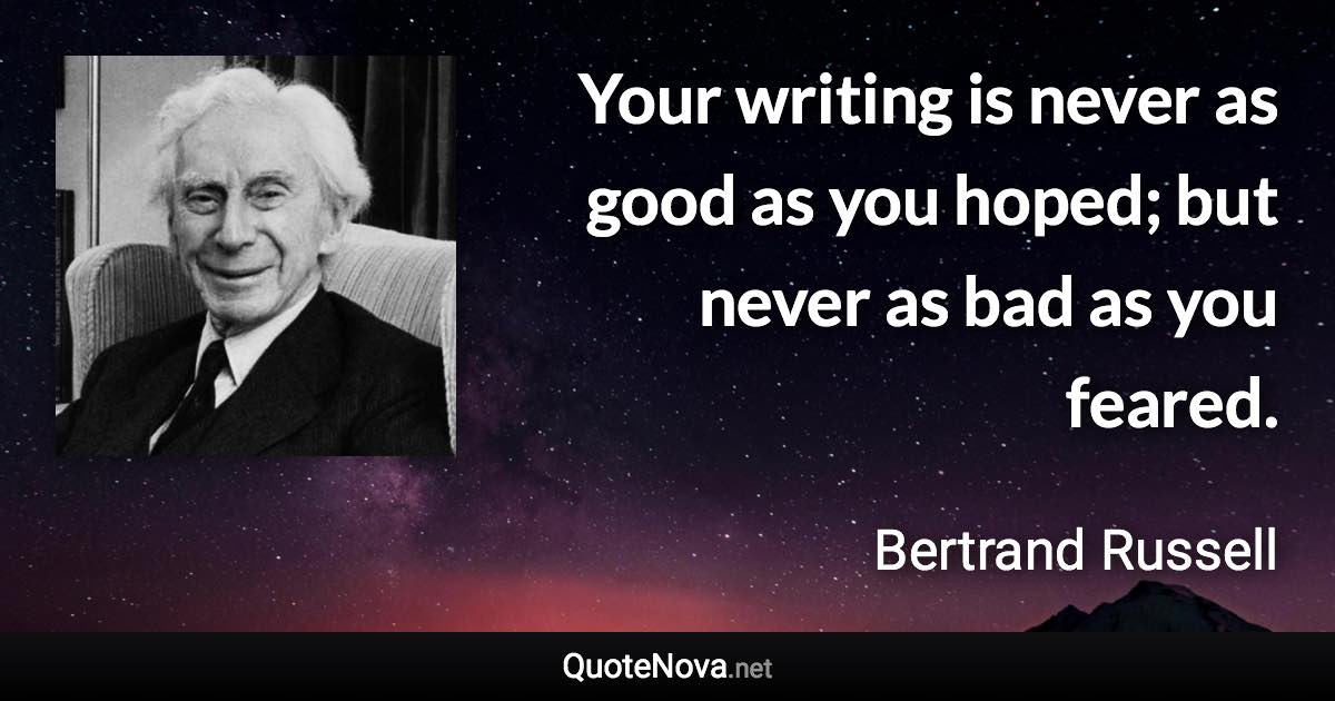 Your writing is never as good as you hoped; but never as bad as you feared. - Bertrand Russell quote