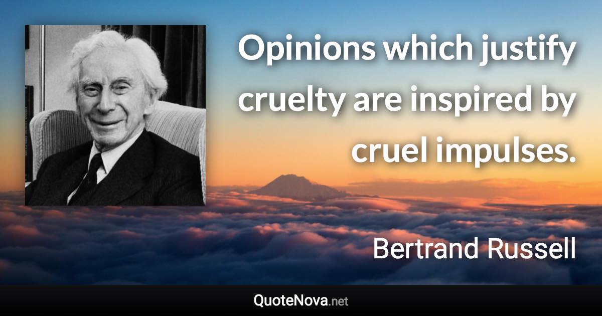 Opinions which justify cruelty are inspired by cruel impulses. - Bertrand Russell quote