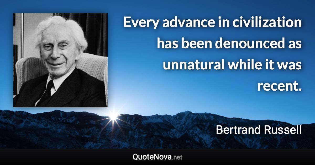 Every advance in civilization has been denounced as unnatural while it was recent. - Bertrand Russell quote