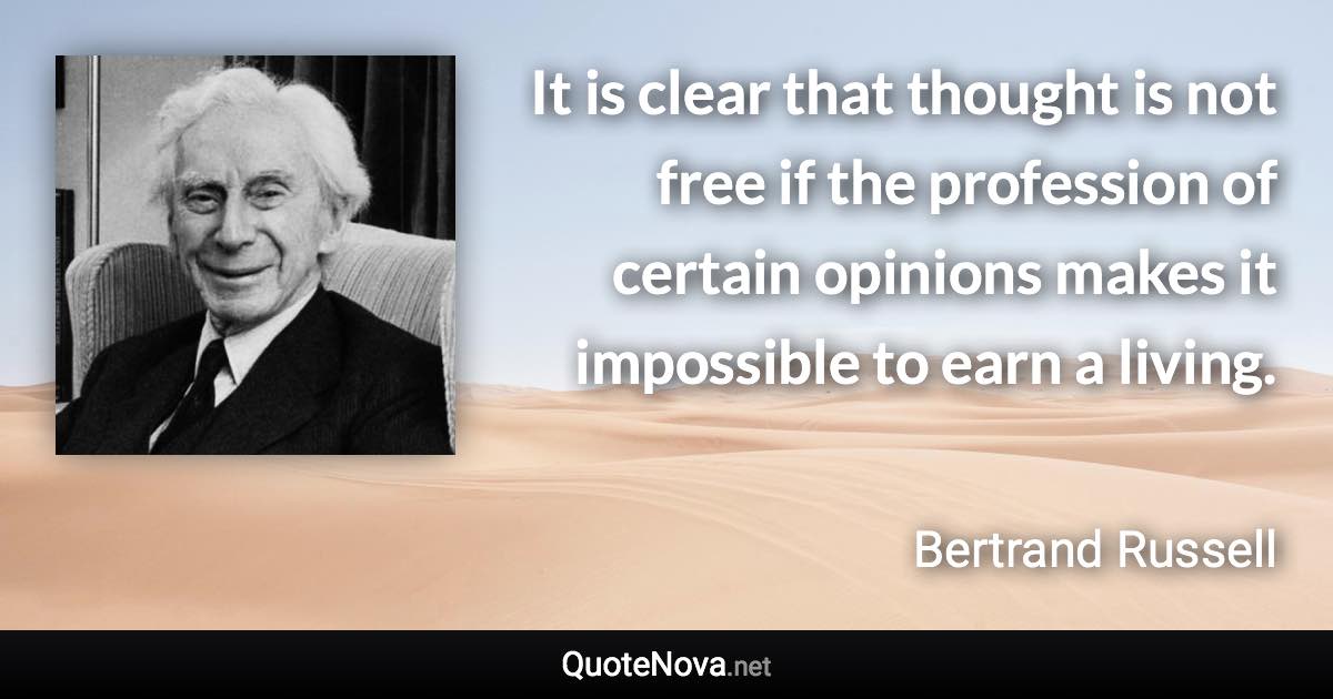 It is clear that thought is not free if the profession of certain opinions makes it impossible to earn a living. - Bertrand Russell quote