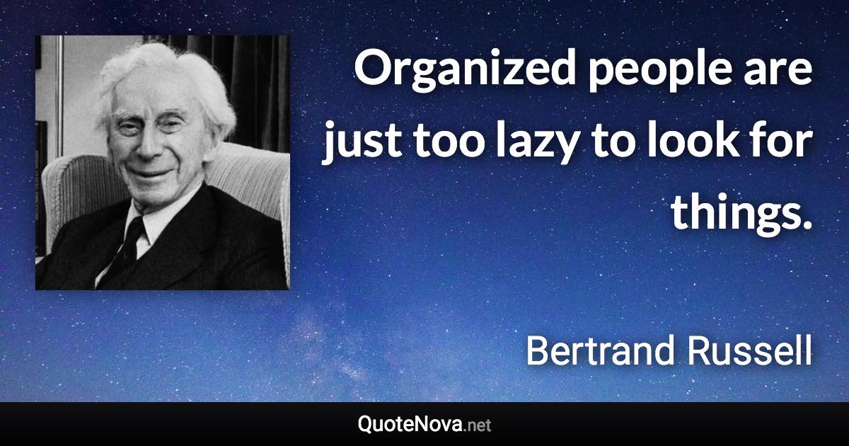 Organized people are just too lazy to look for things. - Bertrand Russell quote