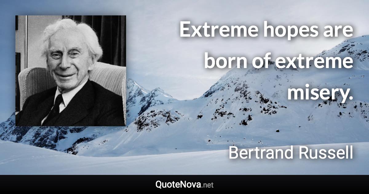 Extreme hopes are born of extreme misery. - Bertrand Russell quote