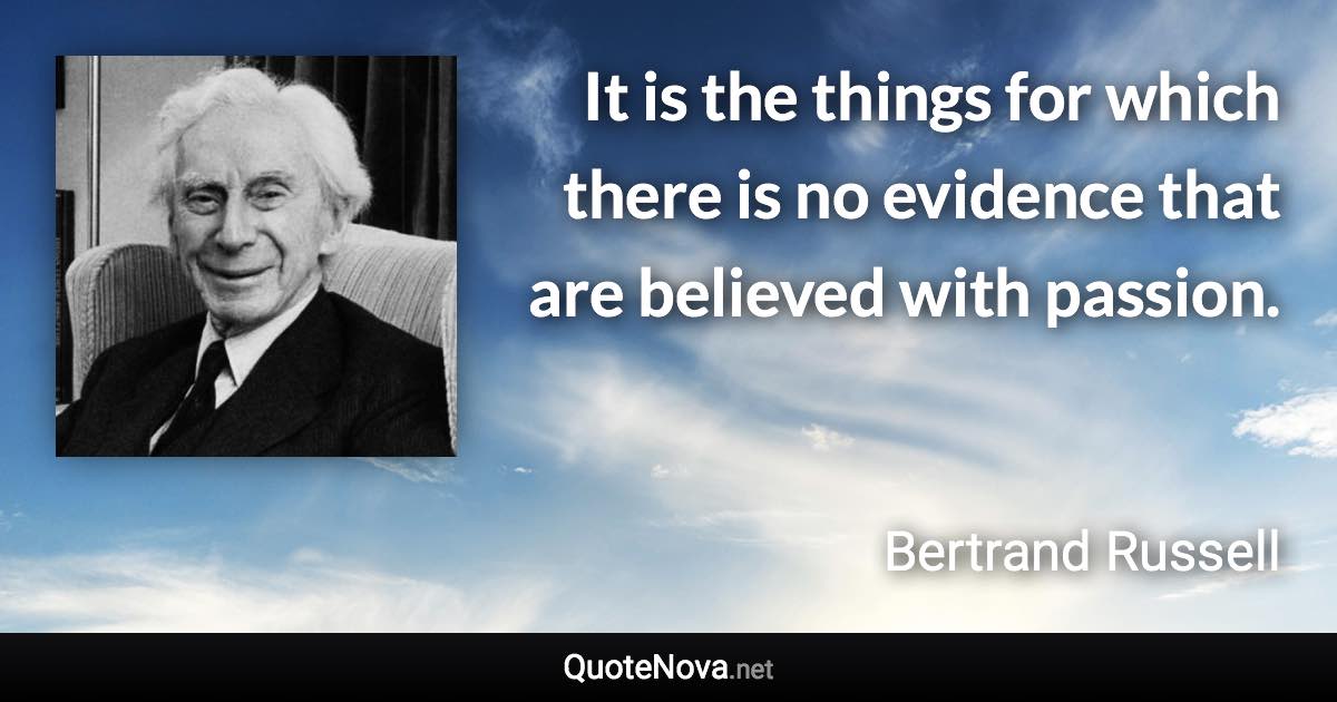 It is the things for which there is no evidence that are believed with passion. - Bertrand Russell quote