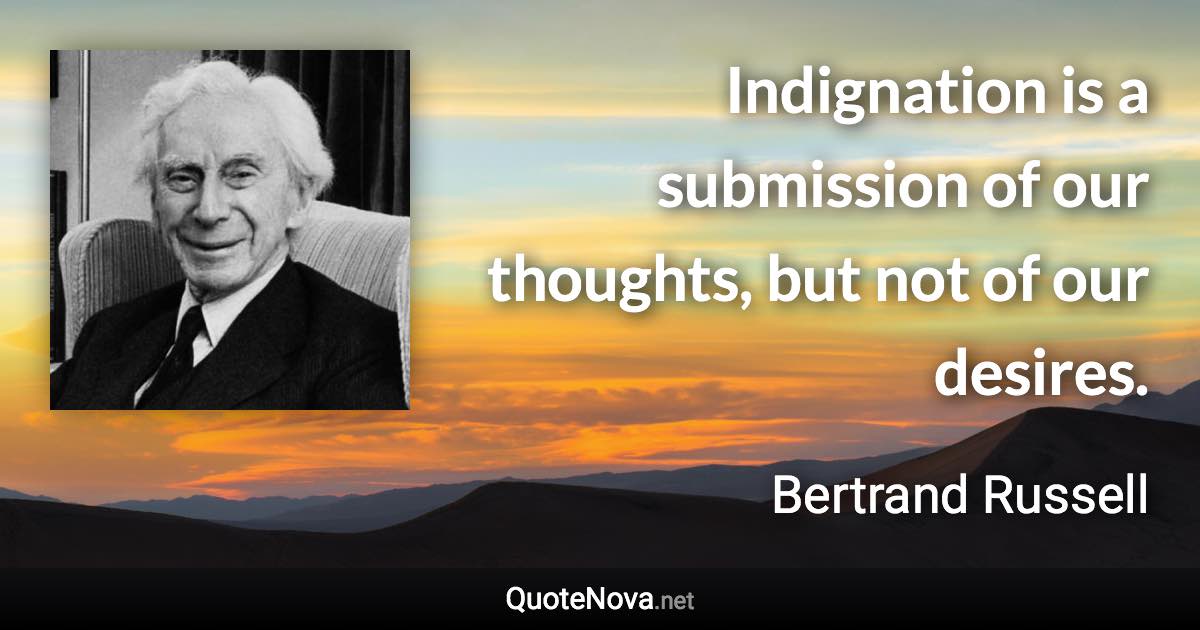 Indignation is a submission of our thoughts, but not of our desires. - Bertrand Russell quote