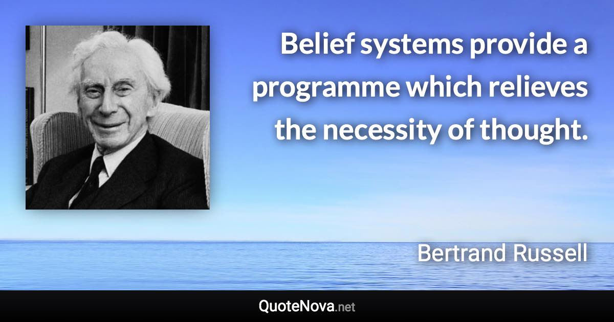 Belief systems provide a programme which relieves the necessity of thought. - Bertrand Russell quote