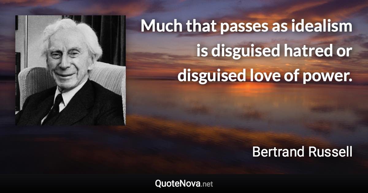 Much that passes as idealism is disguised hatred or disguised love of power. - Bertrand Russell quote