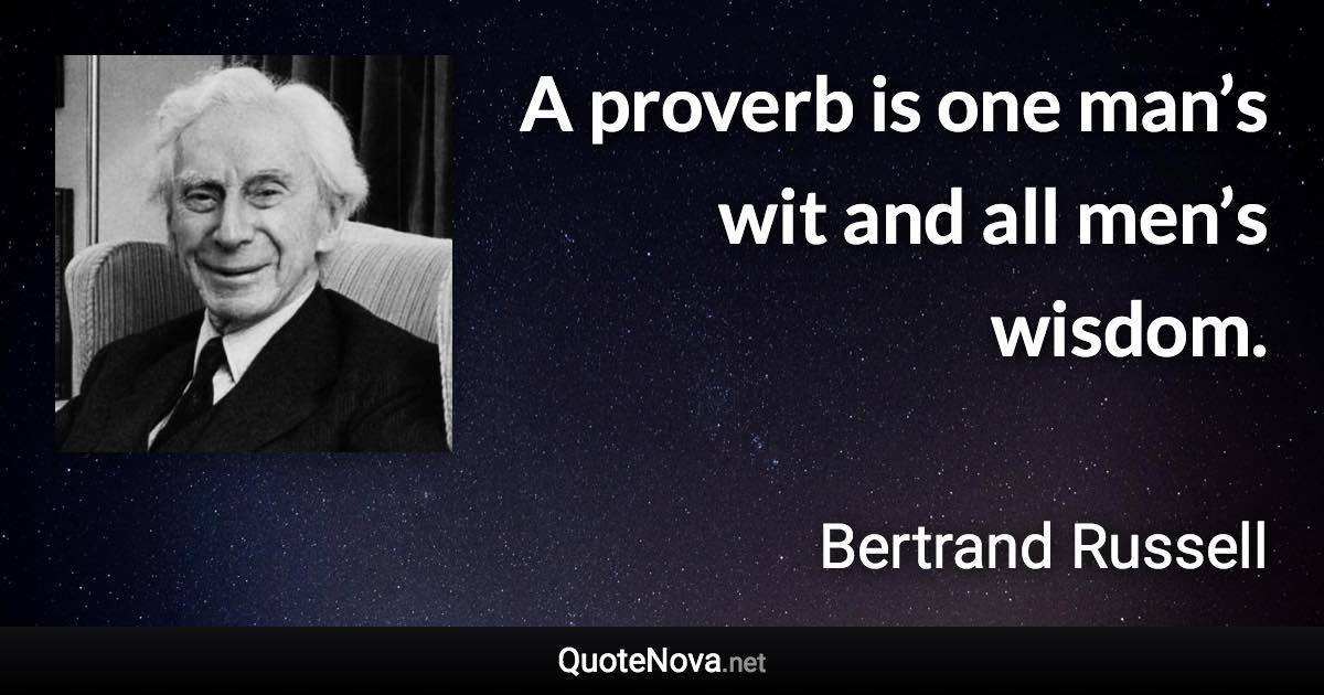 A proverb is one man’s wit and all men’s wisdom. - Bertrand Russell quote