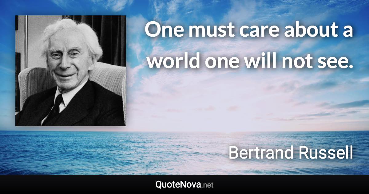 One must care about a world one will not see. - Bertrand Russell quote