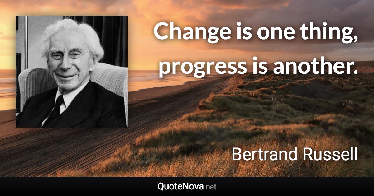 Change is one thing, progress is another. - Bertrand Russell quote