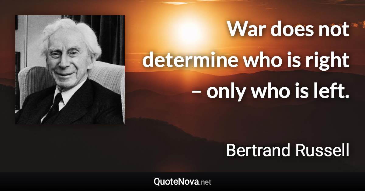 War does not determine who is right – only who is left. - Bertrand Russell quote