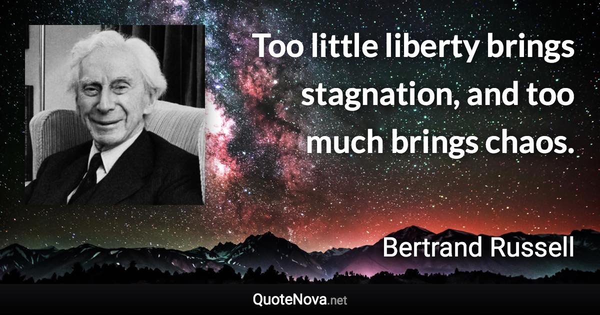 Too little liberty brings stagnation, and too much brings chaos. - Bertrand Russell quote