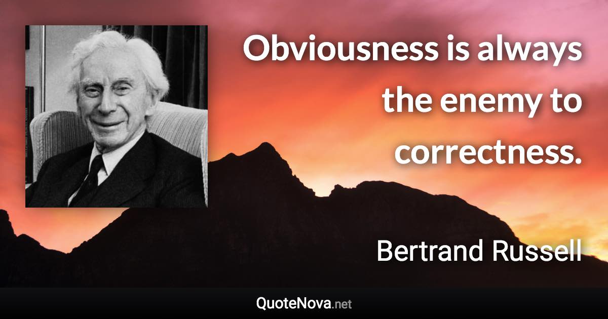 Obviousness is always the enemy to correctness. - Bertrand Russell quote