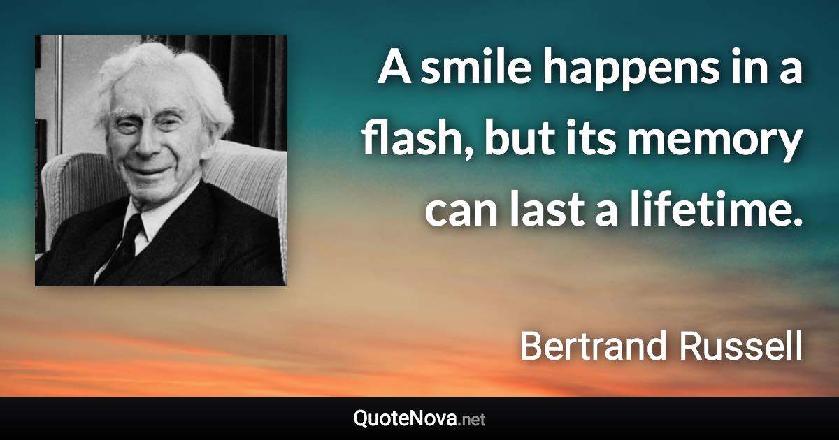 A smile happens in a flash, but its memory can last a lifetime. - Bertrand Russell quote