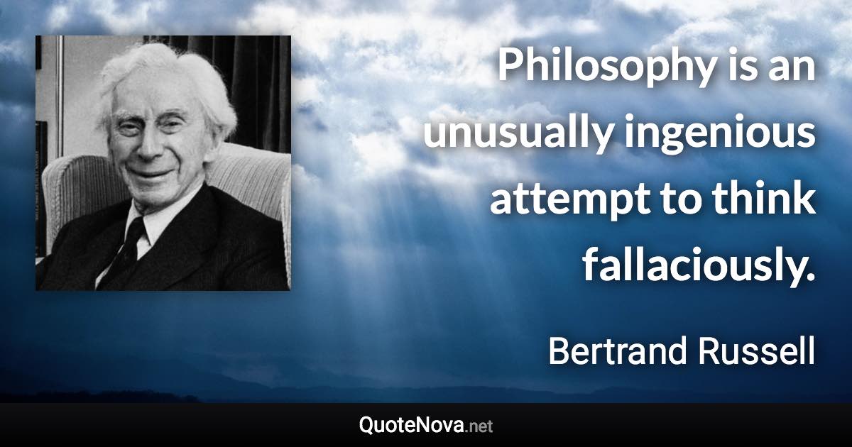 Philosophy is an unusually ingenious attempt to think fallaciously. - Bertrand Russell quote