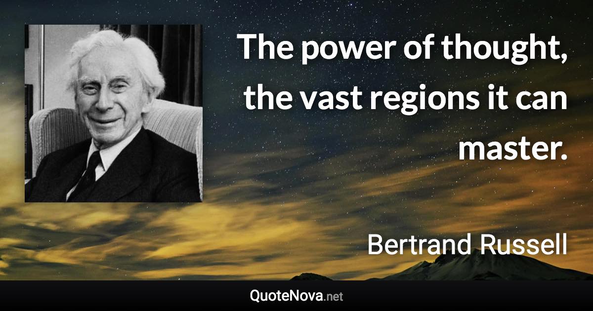 The power of thought, the vast regions it can master. - Bertrand Russell quote